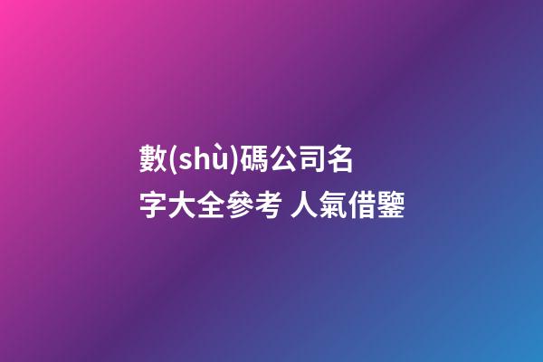數(shù)碼公司名字大全參考 人氣借鑒-第1張-公司起名-玄機(jī)派
